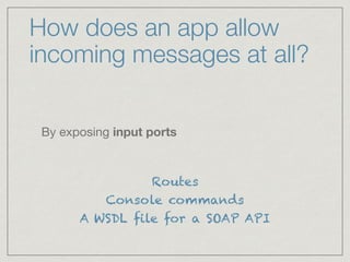 How does an app allow
incoming messages at all?
By exposing input ports
Routes
Console commands
A WSDL file for a SOAP API
 