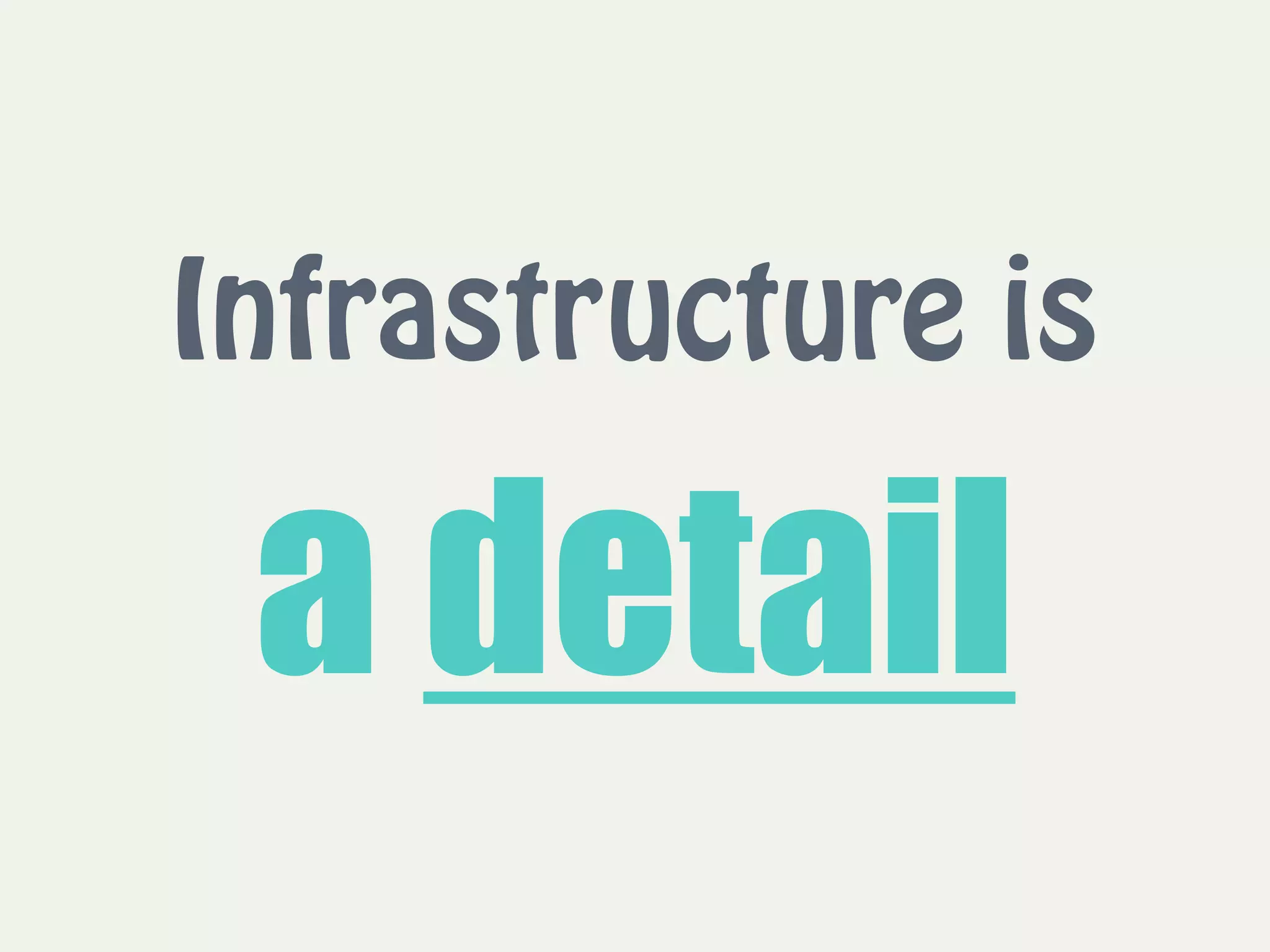 Infrastructure is
a detail
 
