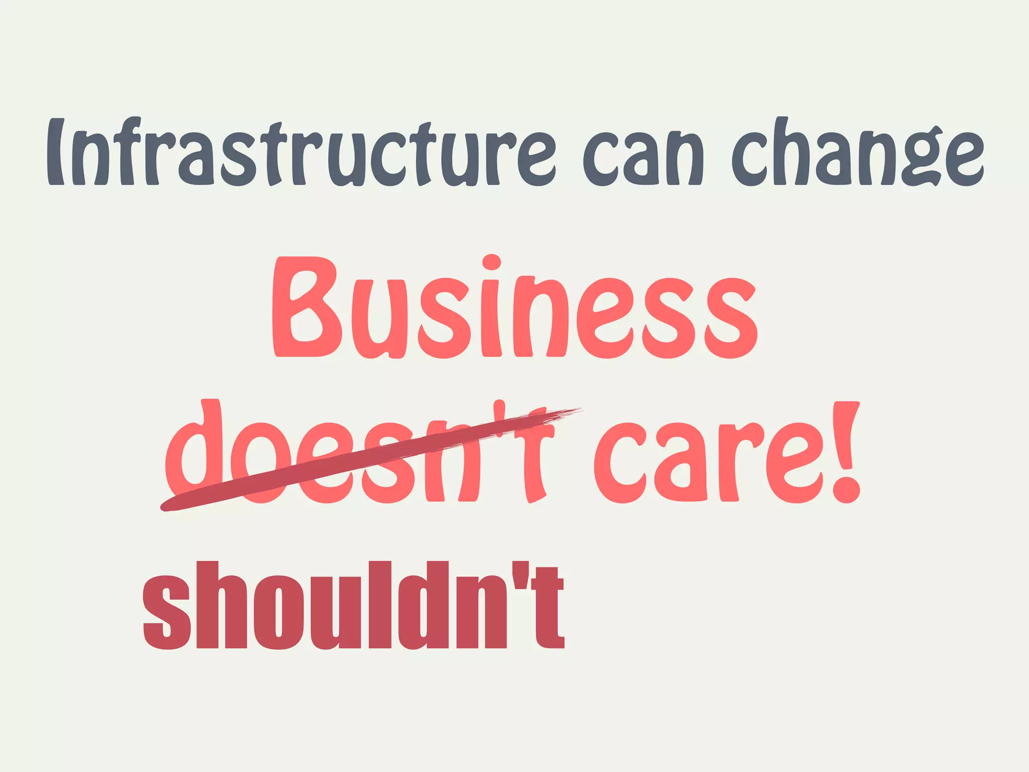 Business  
doesn't care!
Infrastructure can change
shouldn't
 