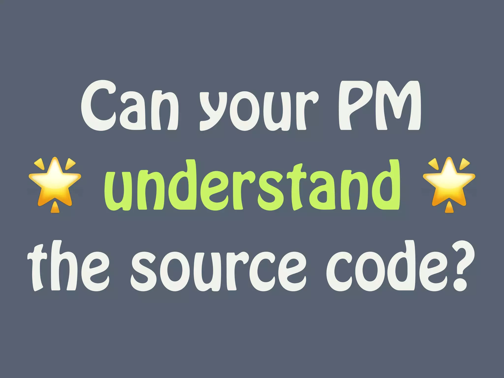 Can your PM  
🌟 understand 🌟  
the source code?
 