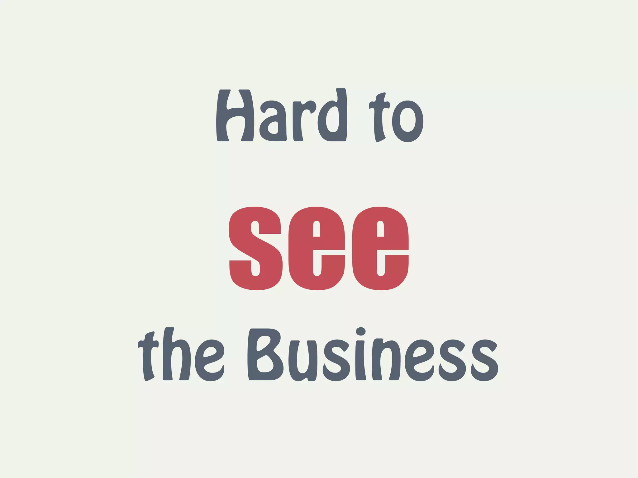 Hard to  
see 
the Business
 