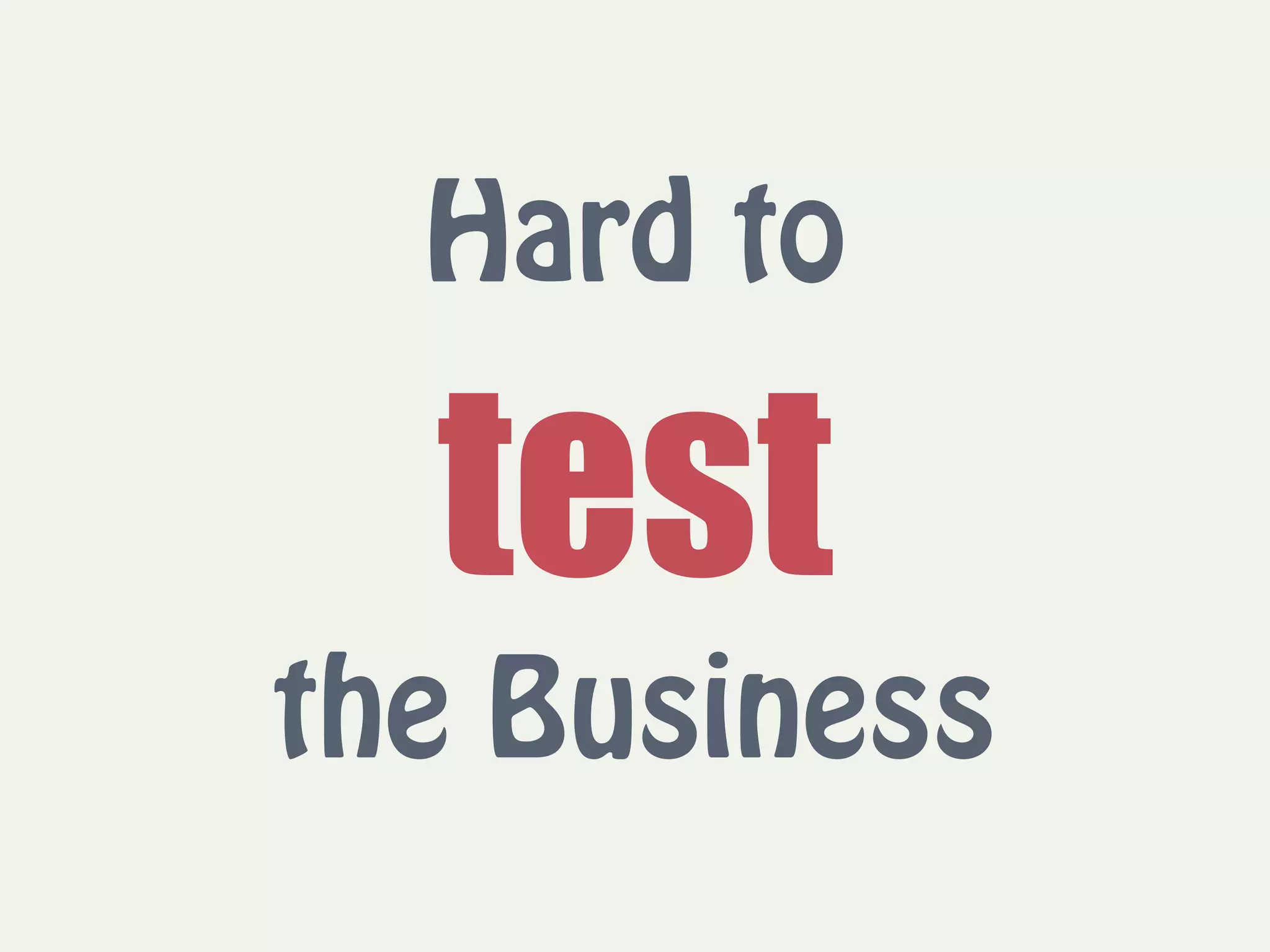 Hard to  
test 
the Business
 