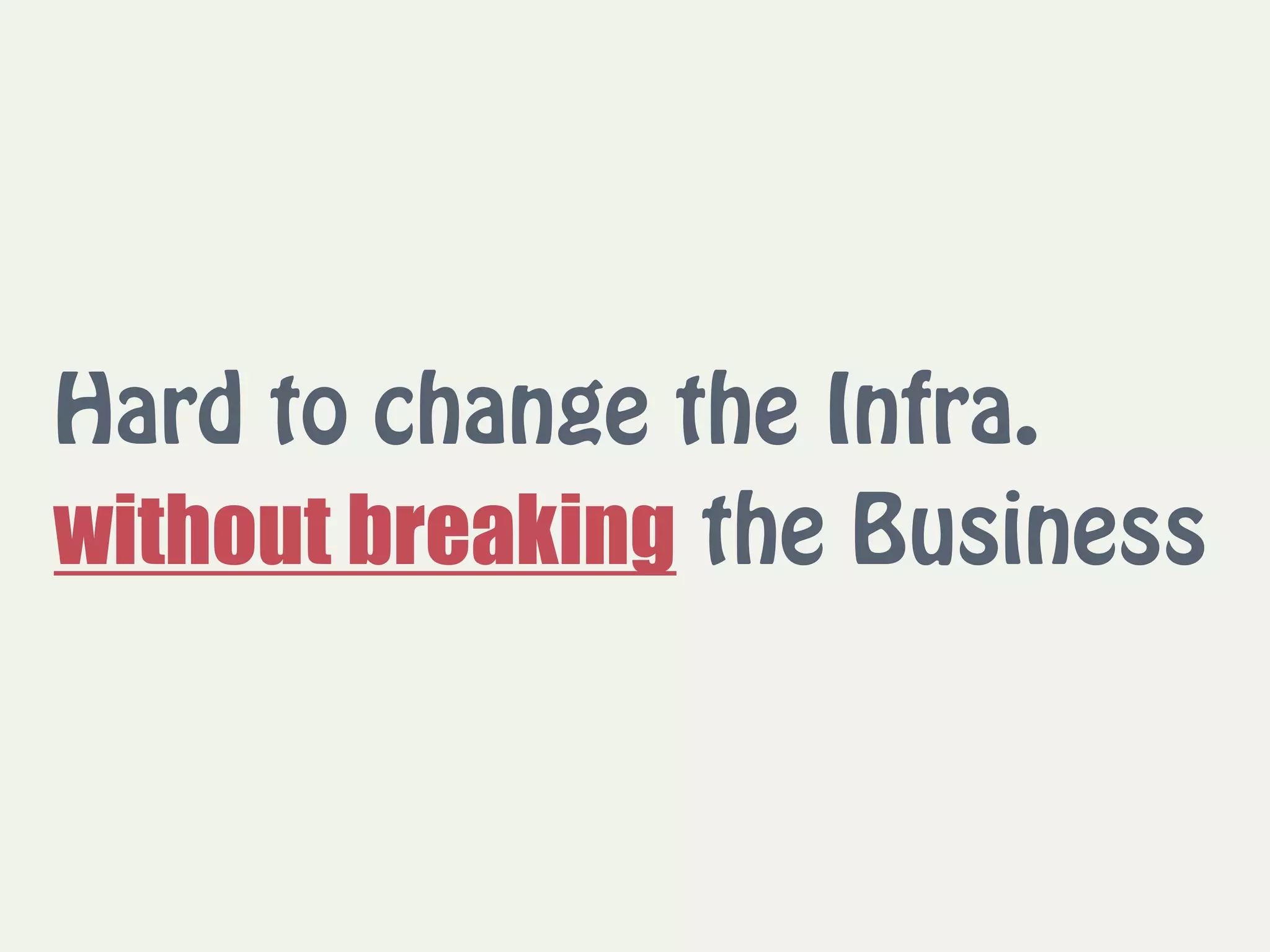 Hard to change the Infra.
without breaking the Business
 