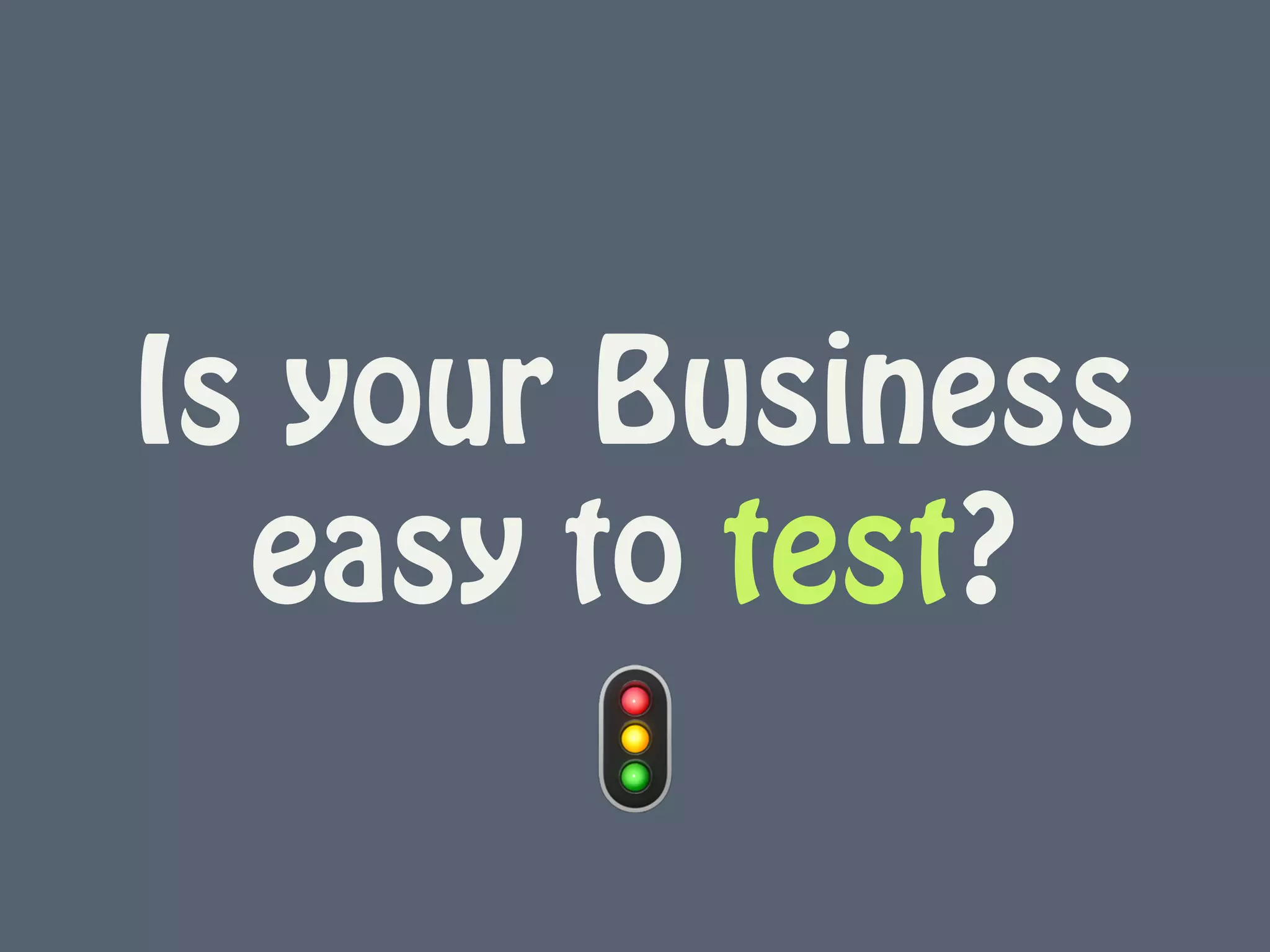 Is your Business
easy to test?
🚦
 