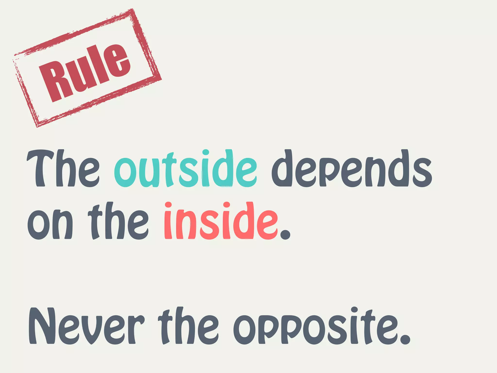 The outside depends
on the inside.
 
Never the opposite.
Rule
 
