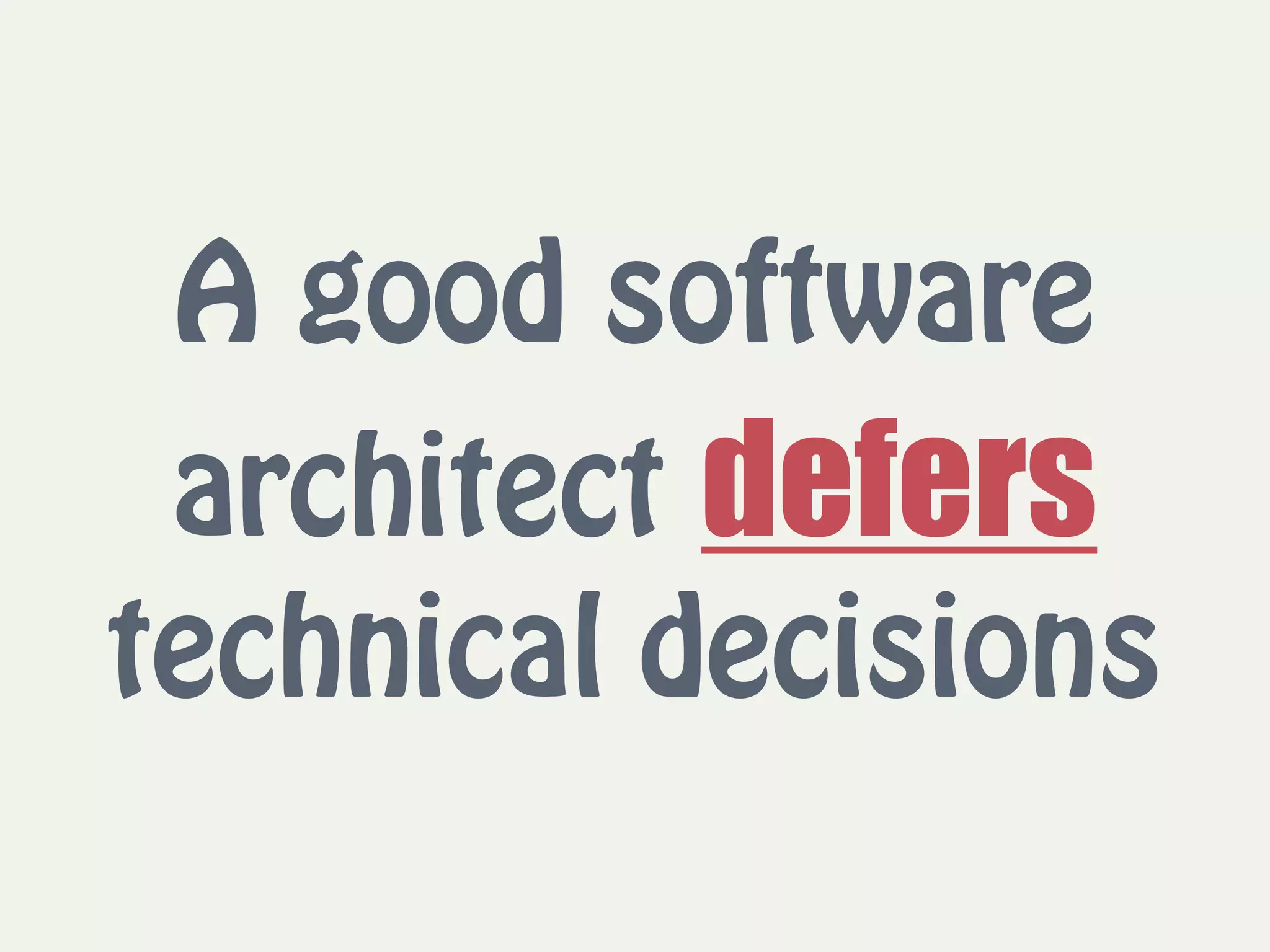A good software
architect defers
technical decisions
 