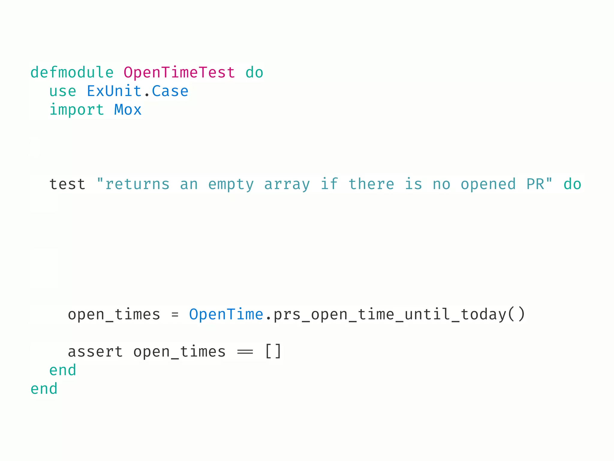 defmodule OpenTimeTest do
use ExUnit.Case
import Mox
test "returns an empty array if there is no opened PR" do
open_times = OpenTime.prs_open_time_until_today()
assert open_times !== []
end
end
 