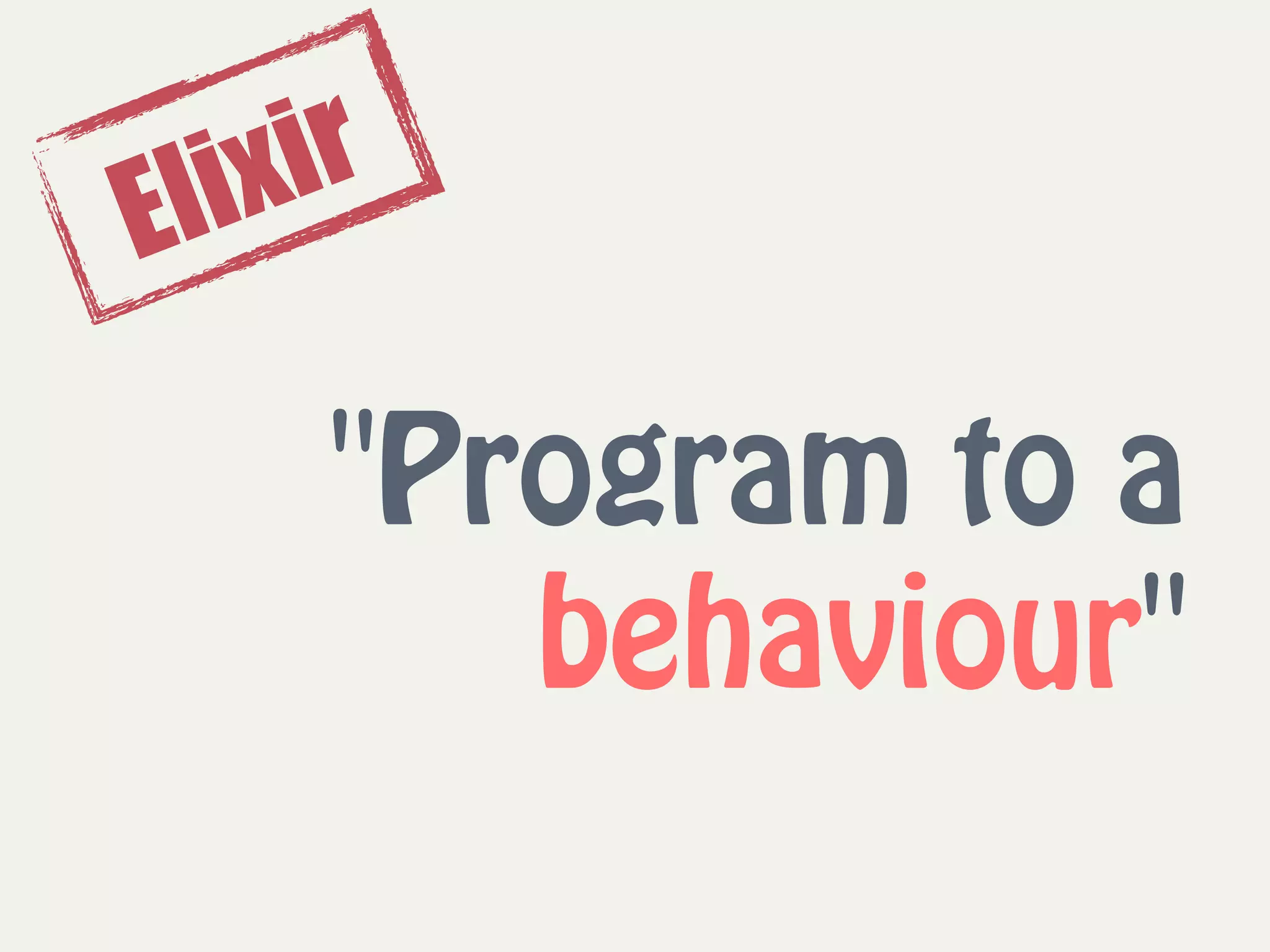 "Program to a
behaviour"
Elixir
 