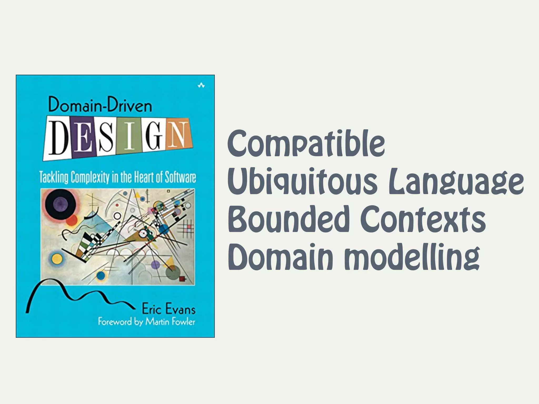 Compatible 
Ubiquitous Language  
Bounded Contexts 
Domain modelling
 