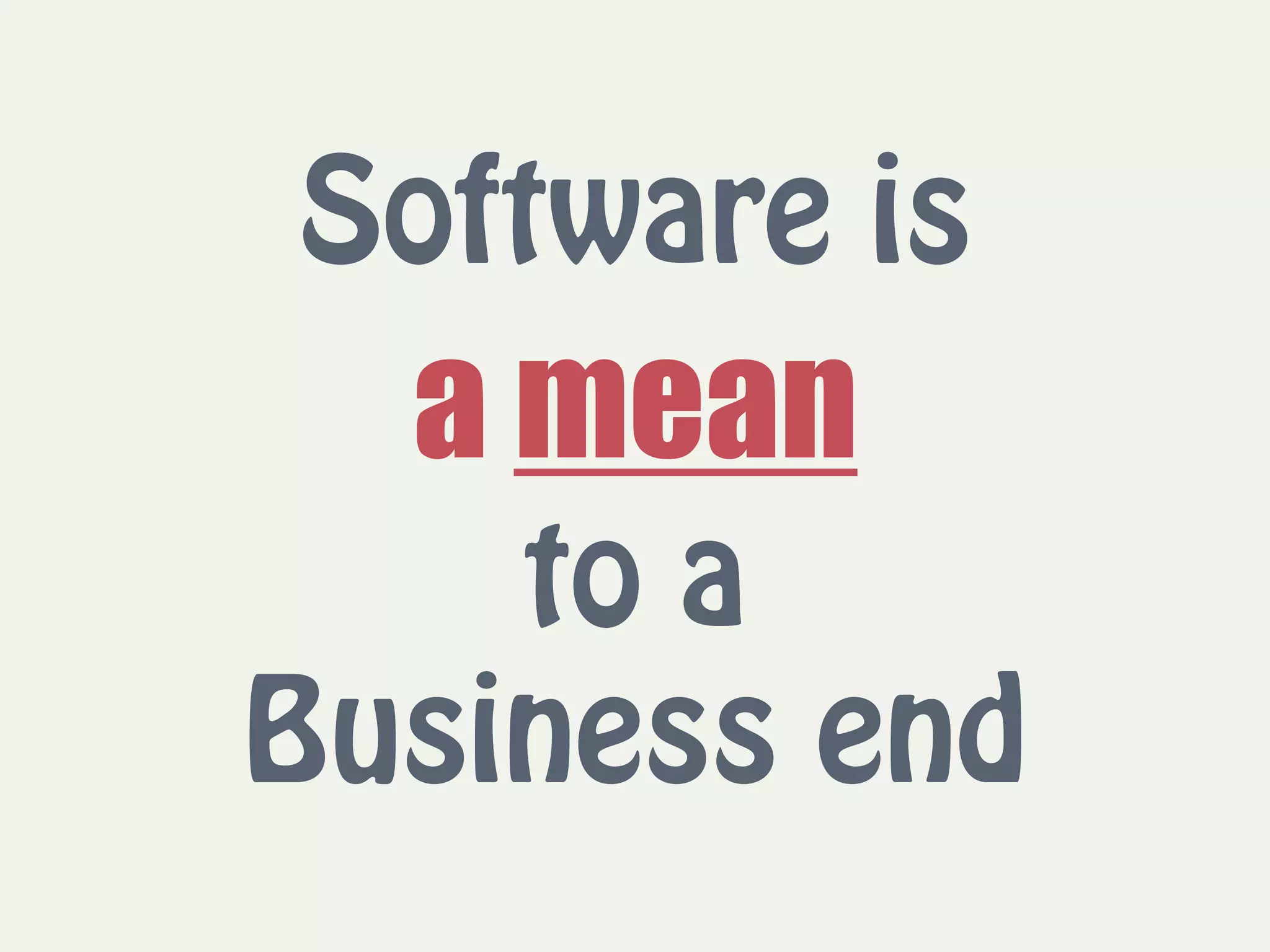 Software is  
a mean  
to a  
Business end
 