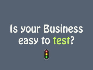 Is your Business
easy to test?
🚦
 