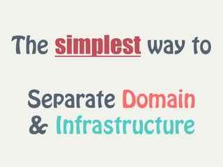 The simplest way to 
 
Separate Domain  
& Infrastructure
 