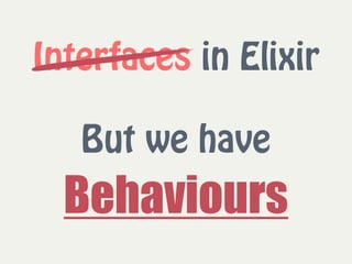 Interfaces in Elixir
 
But we have
Behaviours
 