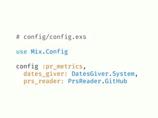 # config/config.exs
use Mix.Config
config :pr_metrics,
dates_giver: DatesGiver.System,
prs_reader: PrsReader.GitHub
 