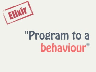 "Program to a
behaviour"
Elixir
 