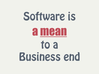 Software is  
a mean  
to a  
Business end
 