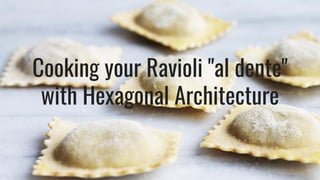 Cooking your Ravioli "al dente"
with Hexagonal Architecture
 