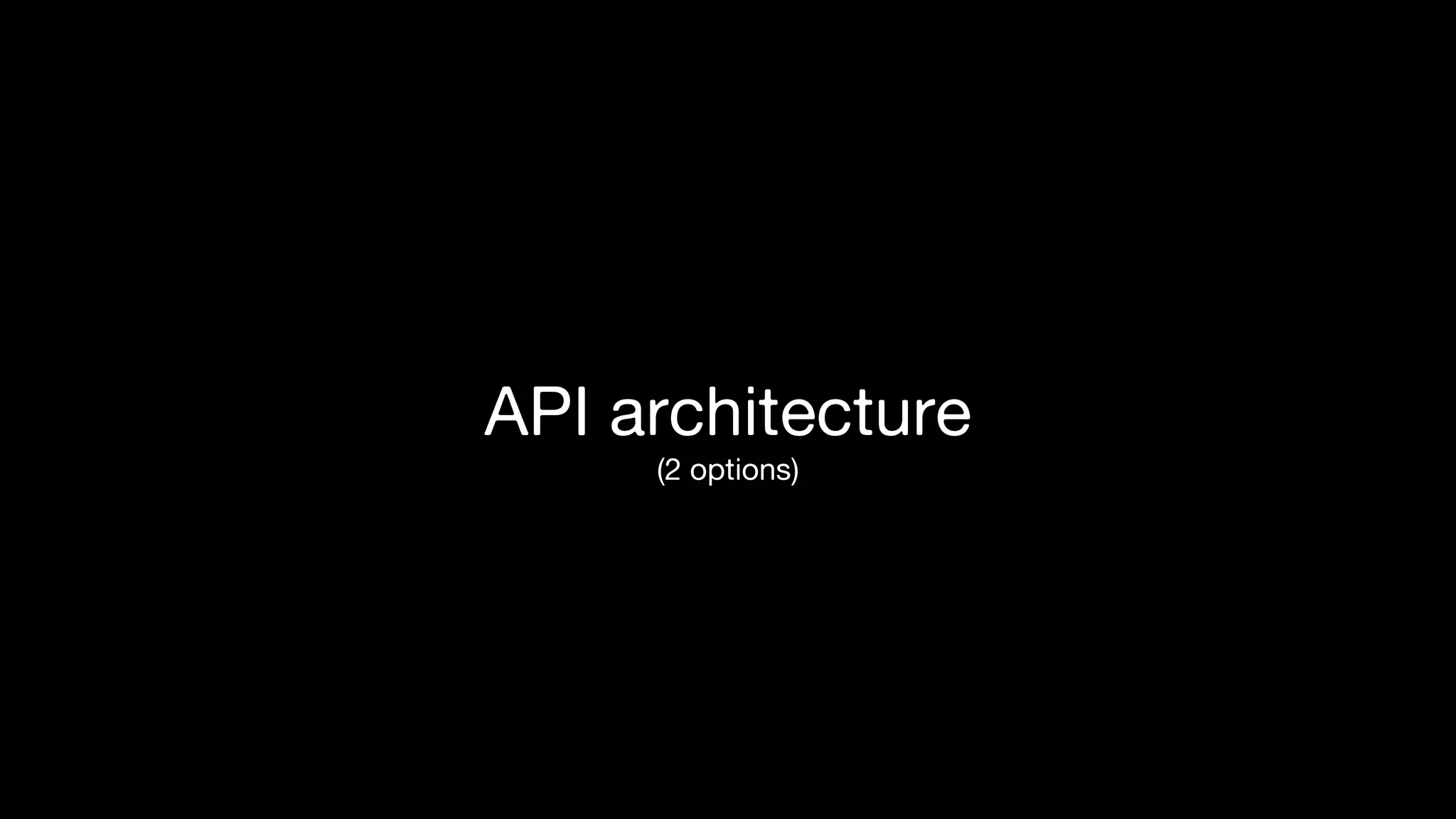 API architecture
(2 options)
 