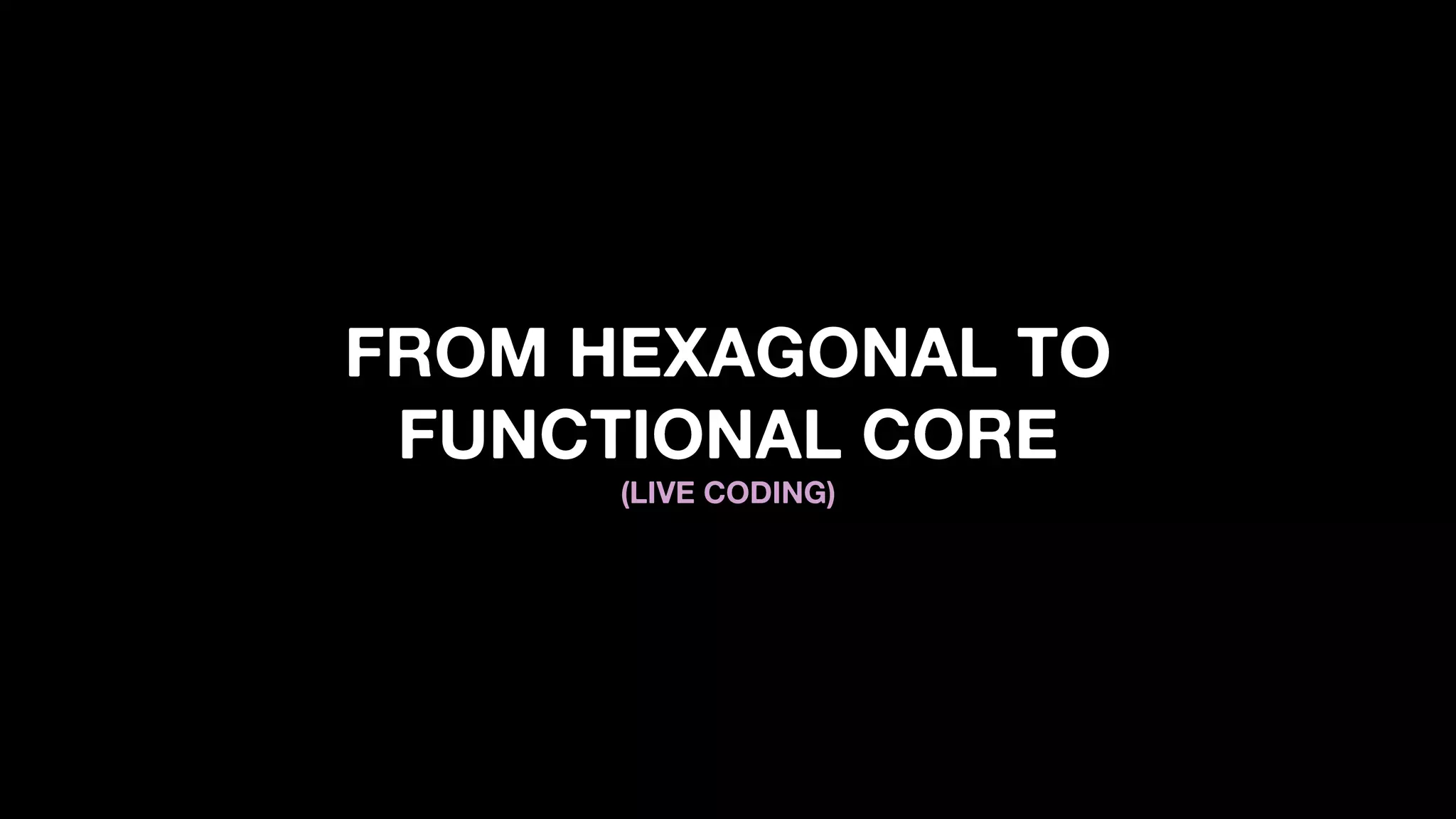 FROM HEXAGONAL TO
FUNCTIONAL CORE
(LIVE CODING)
 