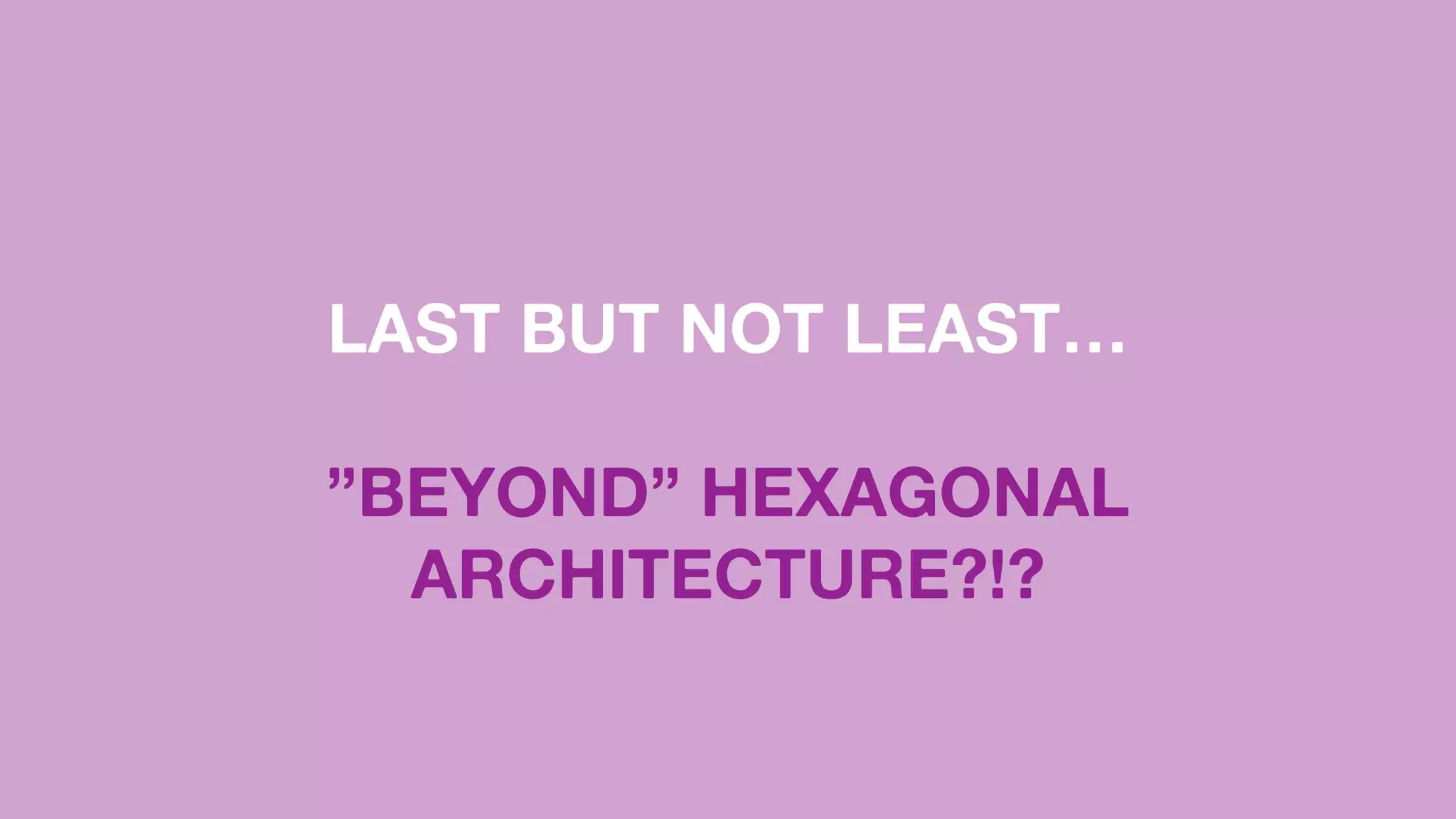 LAST BUT NOT LEAST…
”BEYOND” HEXAGONAL
ARCHITECTURE?!?
 