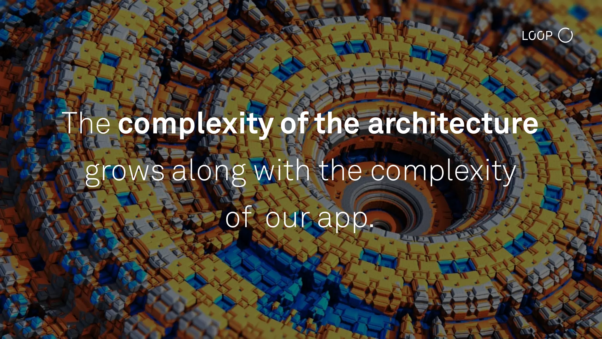 The complexity of the architecture
grows along with the complexity
of our app.
 
