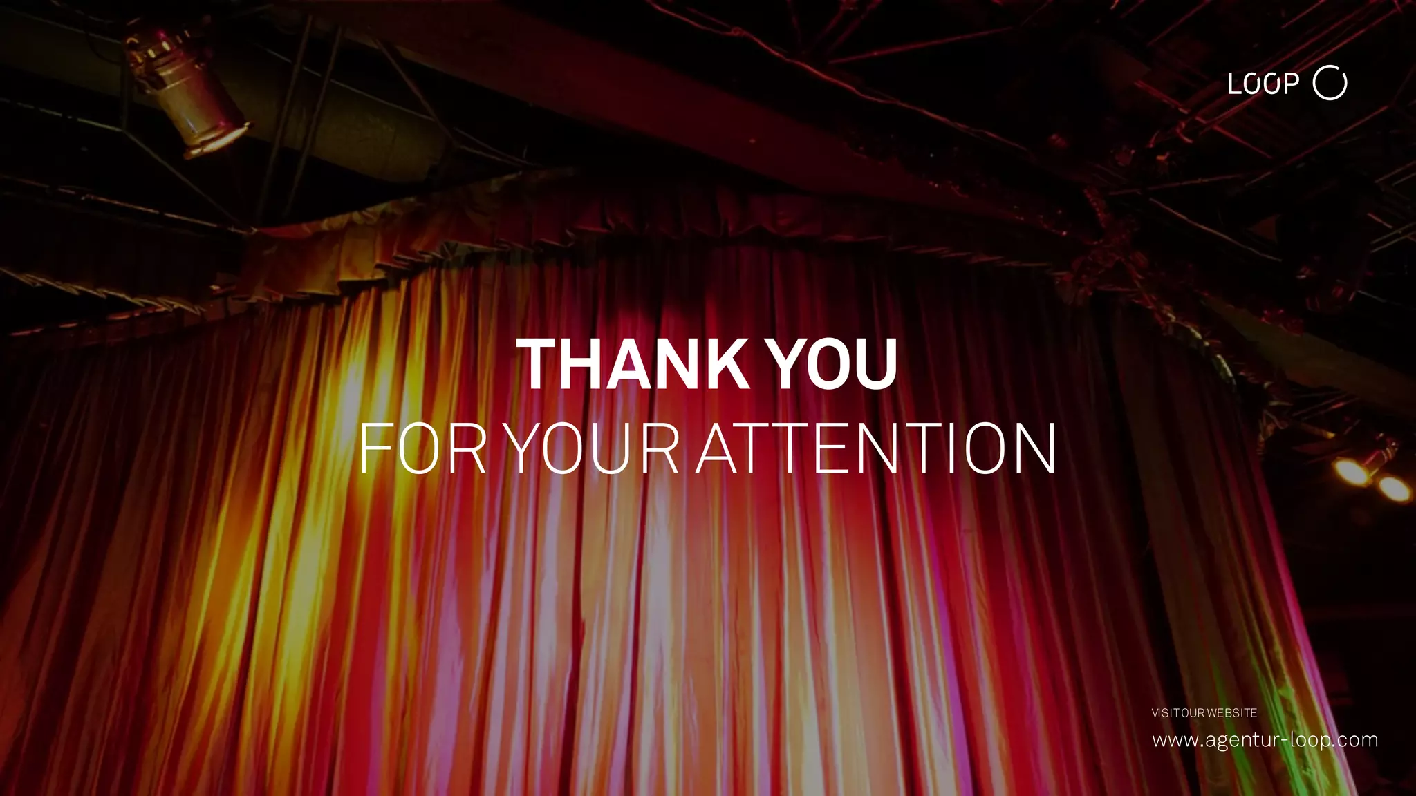 THANK YOU
FOR YOUR ATTENTION
VISITOUR WEBSITE
www.agentur-loop.com
 
