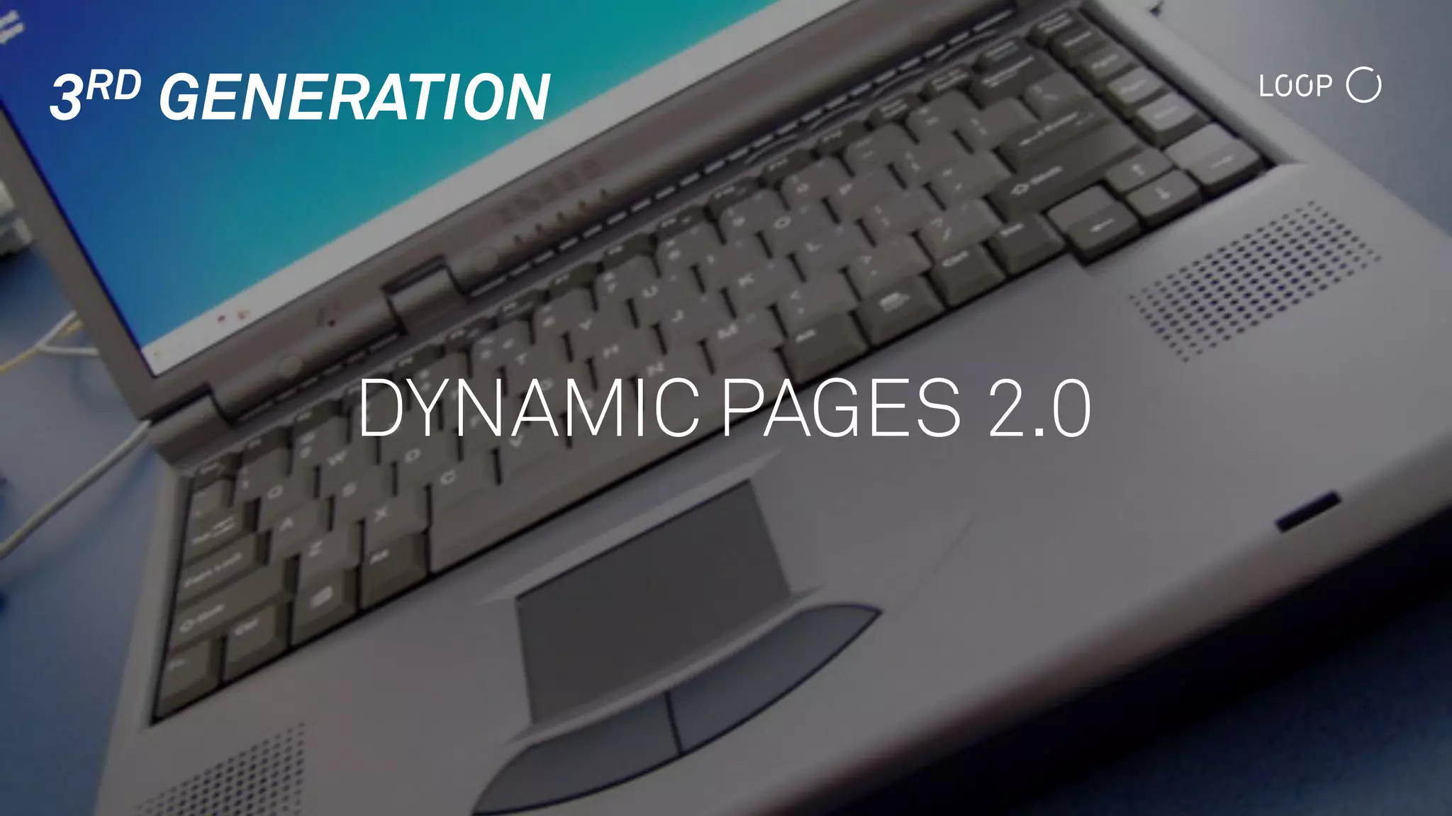 3RD GENERATION
DYNAMIC PAGES 2.0
 