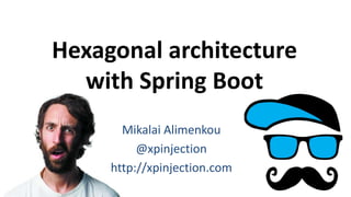 Hexagonal architecture
with Spring Boot
Mikalai Alimenkou
@xpinjection
http://xpinjection.com
 