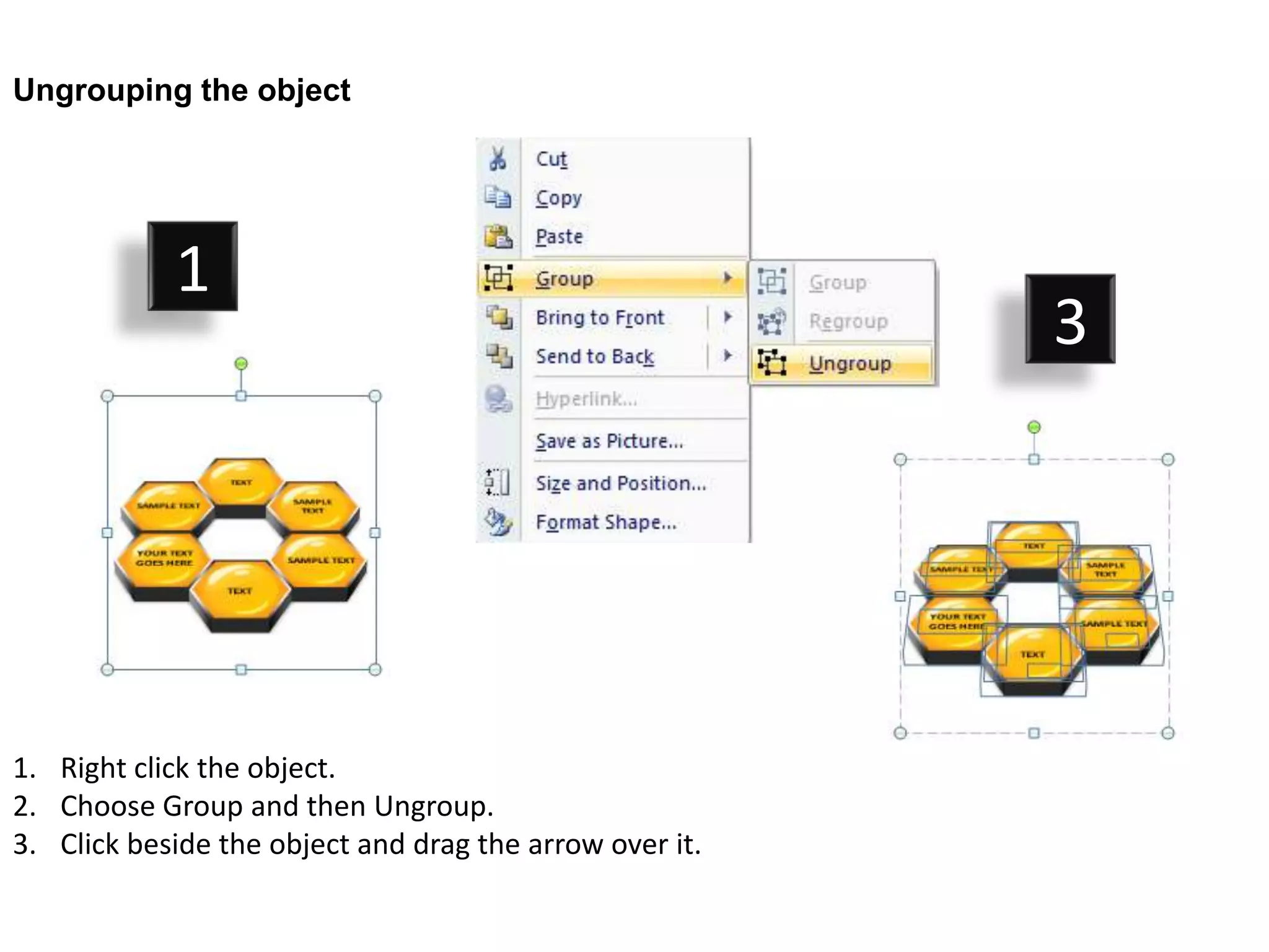 Ungrouping the object




            1
                                                         3




1. Right click the object.
2. Choose Group and then Ungroup.
3. Click beside the object and drag the arrow over it.
 