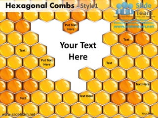 Hexagonal Combs - Style1

                                Put Text
                                 Here

                                                              Text


        Text
                               Your Text
                    Put Text     Here                  Text
                     Here




                                                                     Text Here


                                           Text Here
         Text



www.slideteam.net                                                        Your logo
 