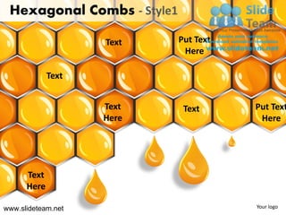 Hexagonal Combs - Style1

                    Text    Put Text
                             Here

             Text


                    Text     Text      Put Text
                    Here                Here




      Text
      Here

www.slideteam.net                      Your logo
 