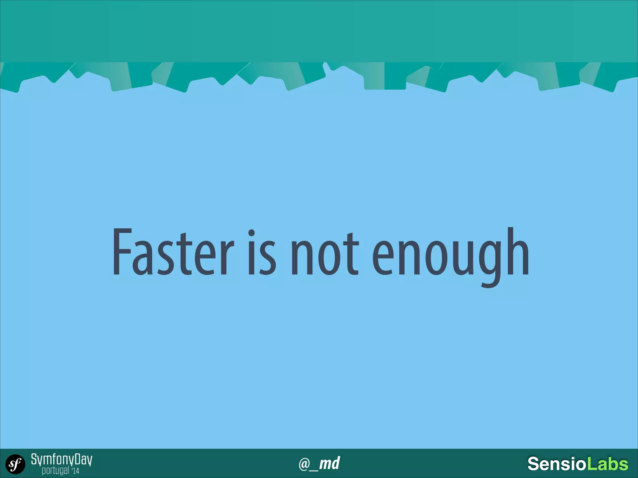 @_md SensioLabs
Faster is not enough
 