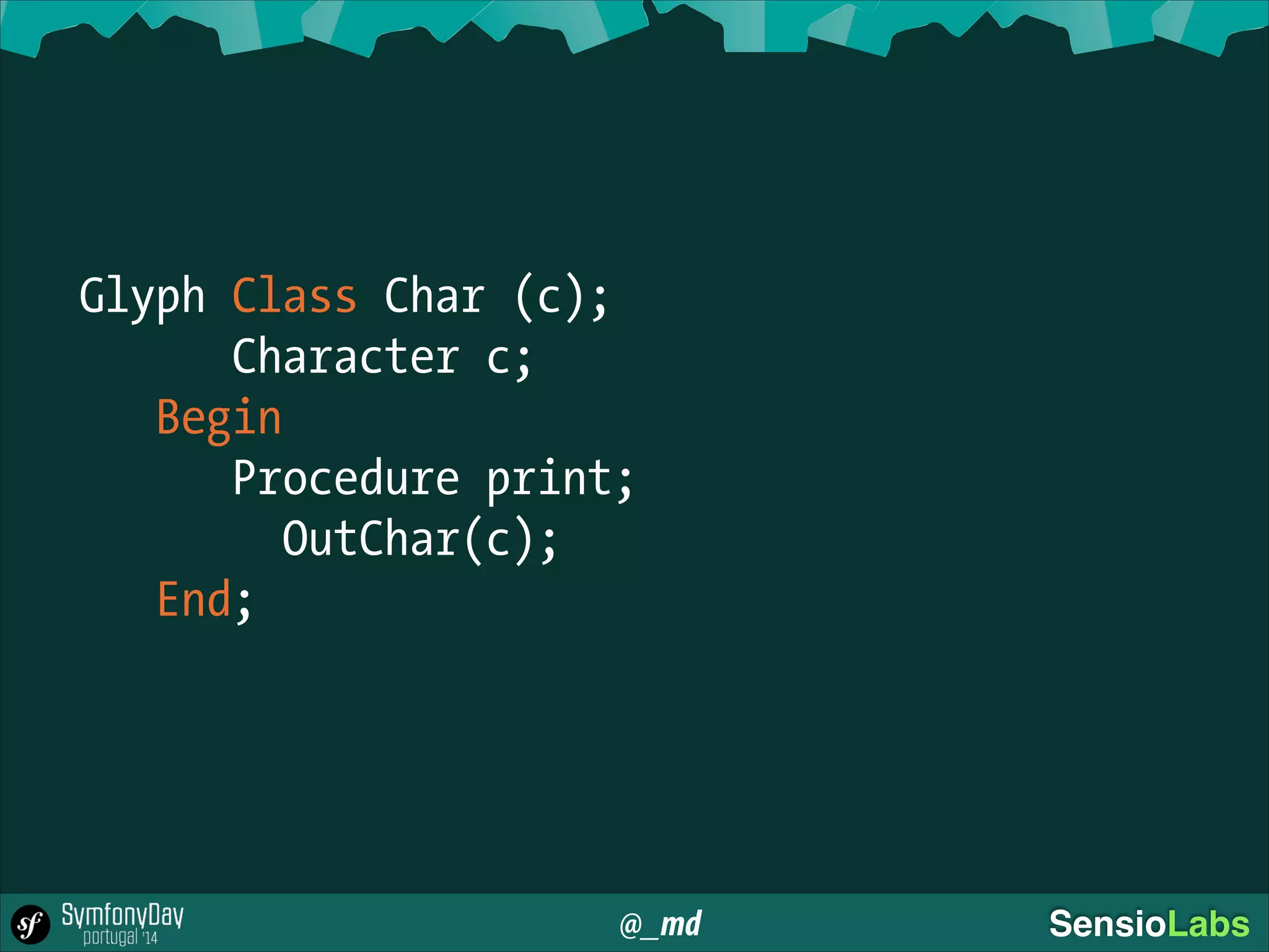 @_md SensioLabs
Glyph Class Char (c);
Character c;
Begin
Procedure print;
OutChar(c);
End;
 