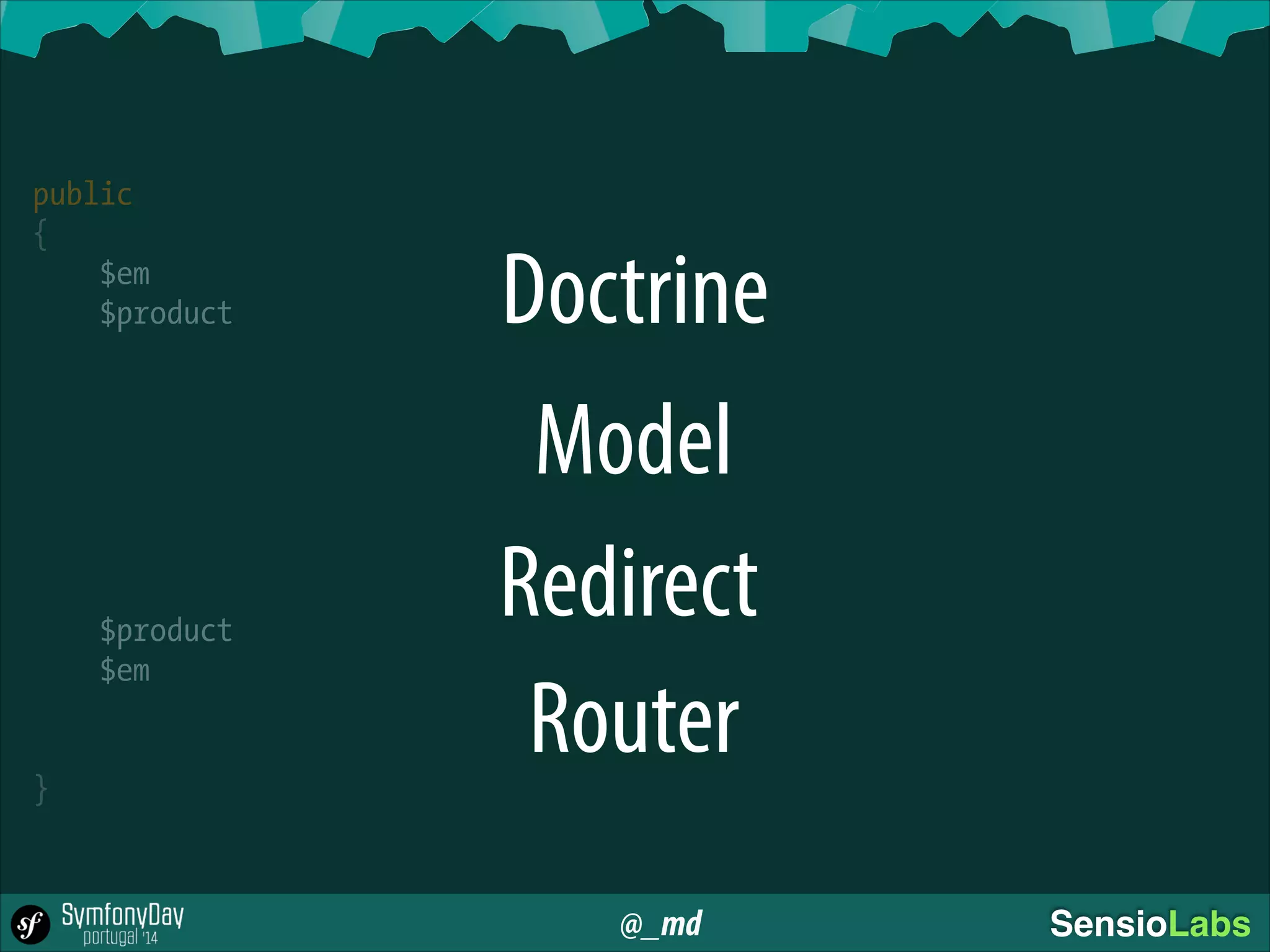 @_md SensioLabs
!
public
{
$em
$product
!
!
$product
$em
!
}
Doctrine
Redirect
Model
Router
 