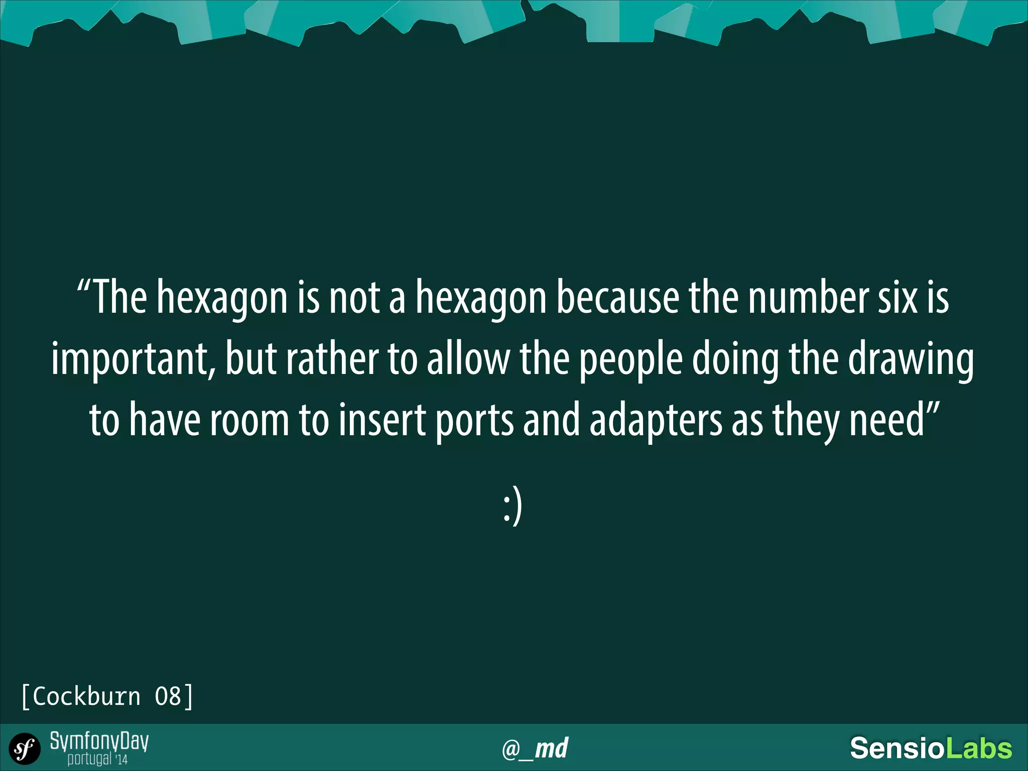 @_md SensioLabs
“The hexagon is not a hexagon because the number six is
important, but rather to allow the people doing the drawing
to have room to insert ports and adapters as they need”
:)
[Cockburn 08]
 