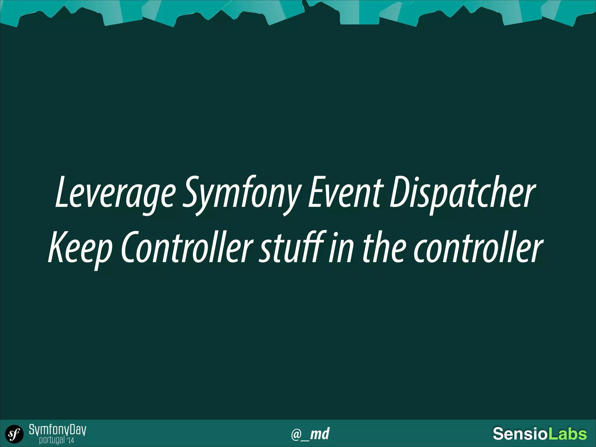 @_md SensioLabs
LeverageSymfonyEventDispatcher
KeepControllerstuﬀinthecontroller
 