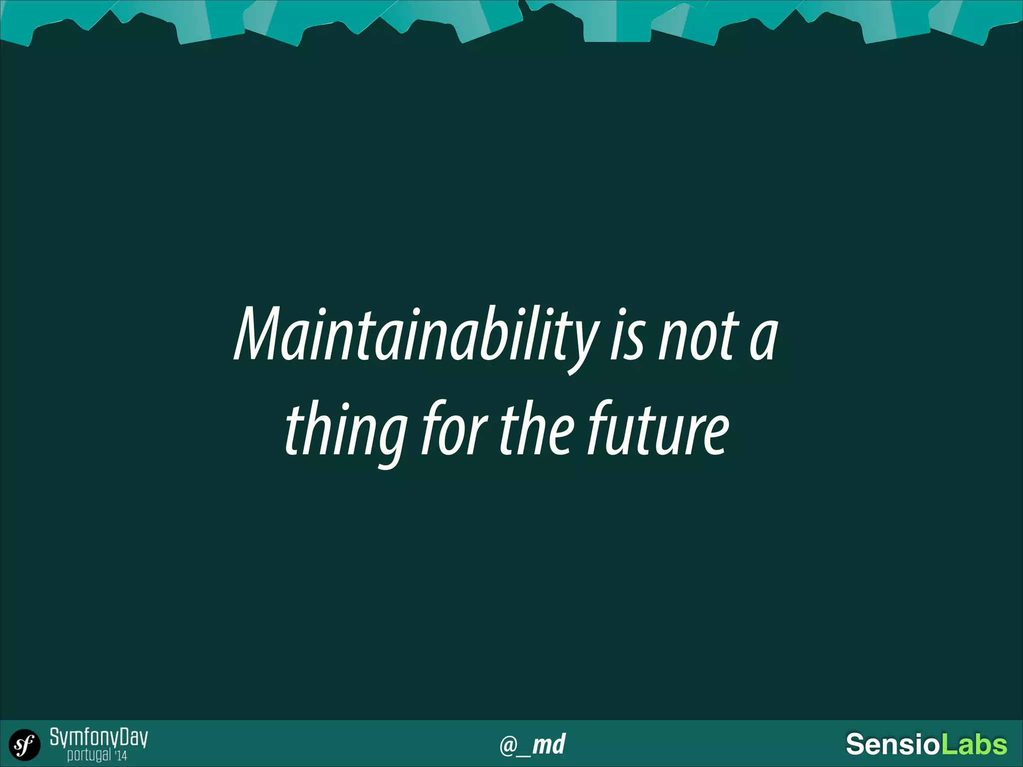 @_md SensioLabs
Maintainabilityisnota
thingforthefuture
 