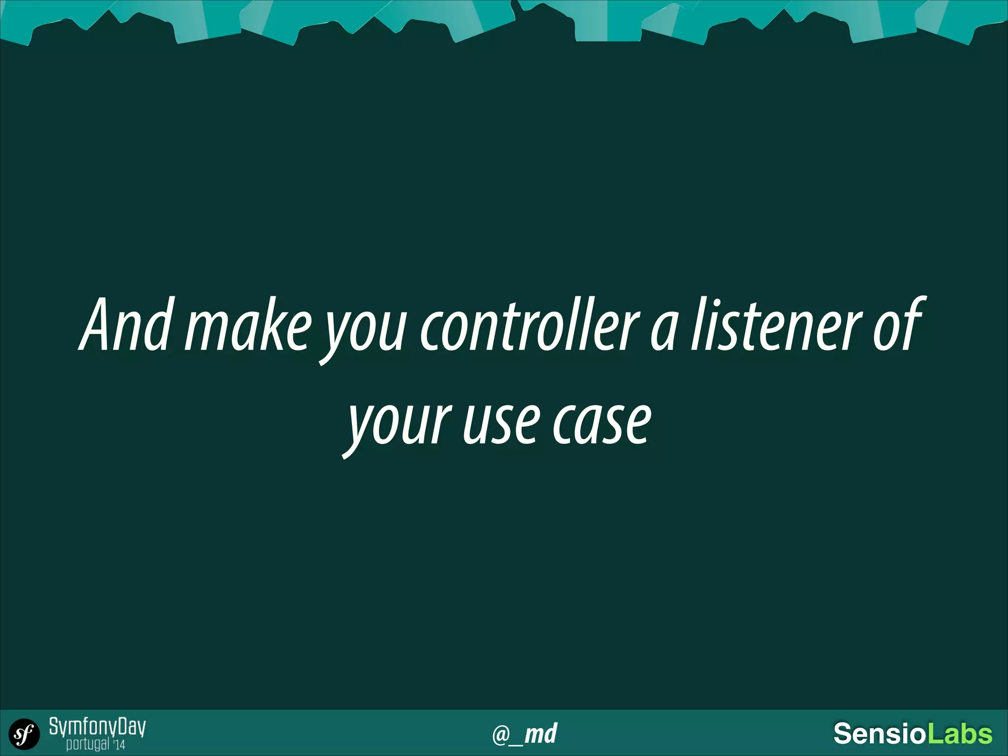 @_md SensioLabs
Andmakeyoucontrolleralistenerof
yourusecase
 
