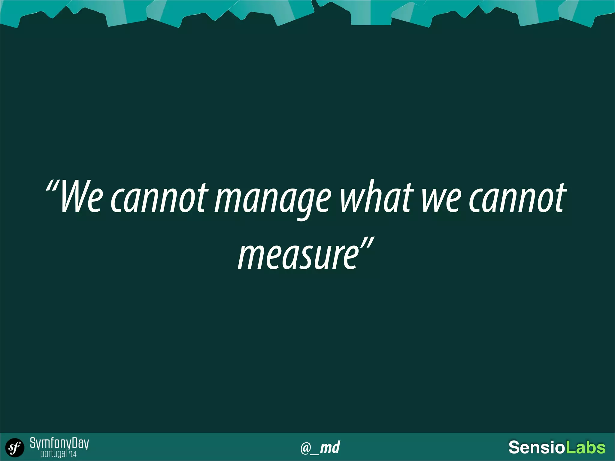 @_md SensioLabs
“Wecannotmanagewhatwecannot
measure”
 