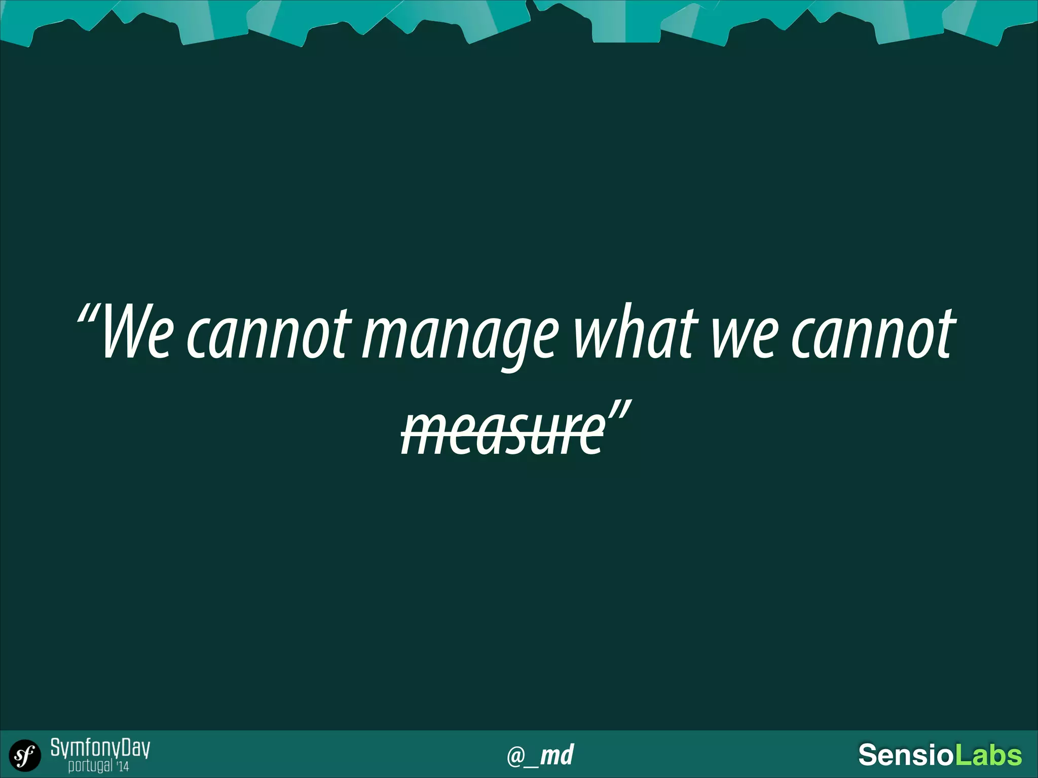 @_md SensioLabs
“Wecannotmanagewhatwecannot
measure”
 