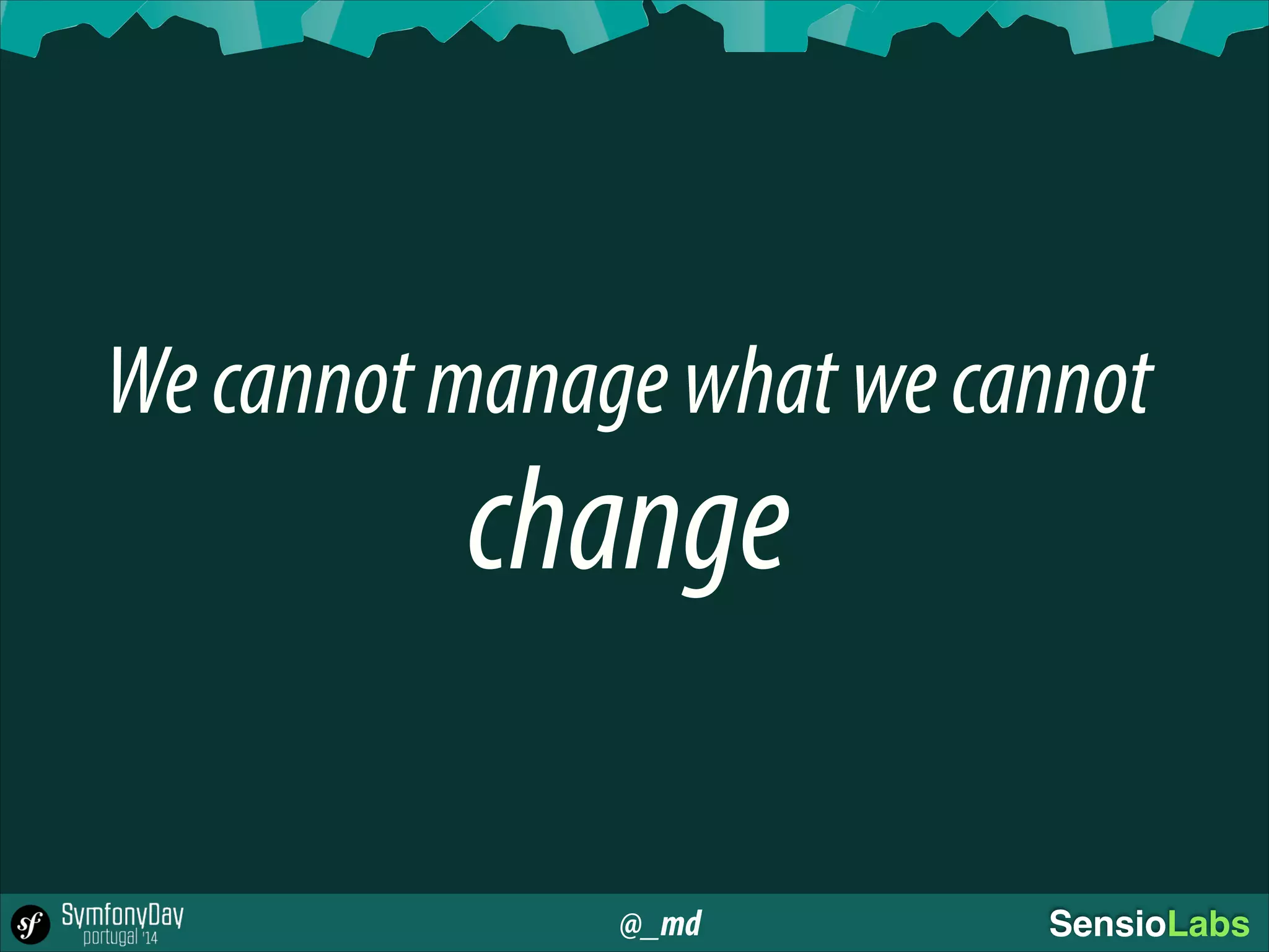 @_md SensioLabs
Wecannotmanagewhatwecannot
change
 