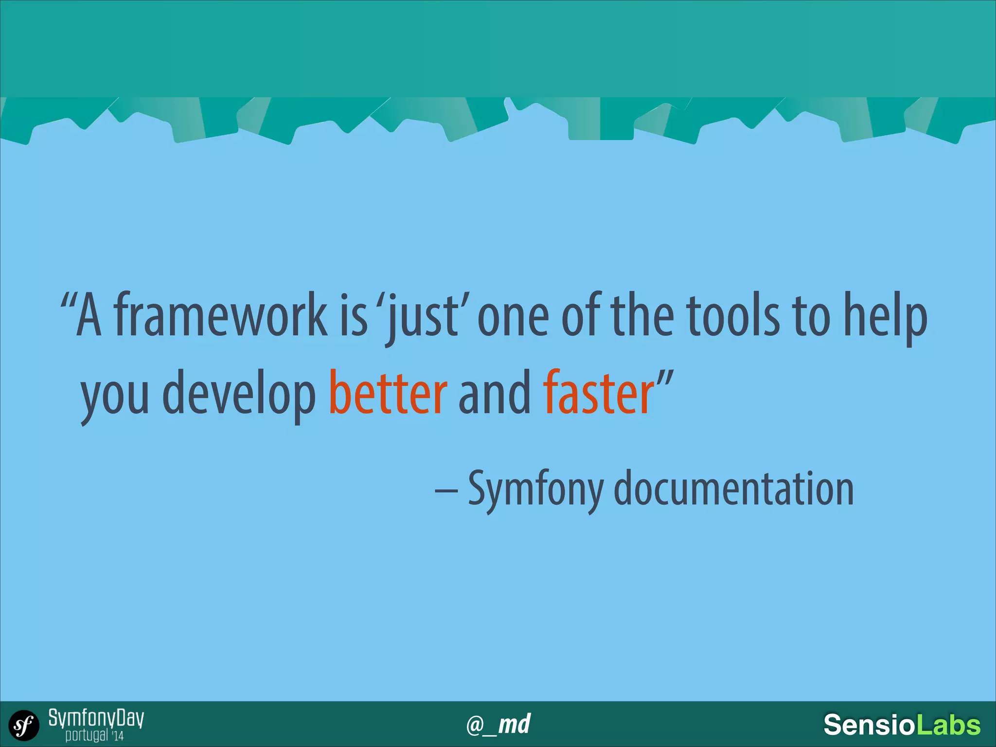 @_md SensioLabs
“A framework is‘just’one of the tools to help  
you develop better and faster”
– Symfony documentation
 