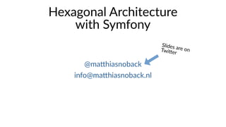 Hexagonal Architecture
with Symfony
@matthiasnoback
info@matthiasnoback.nl
Slides are onTwitter
 