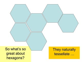 So what’s so   They naturally
great about     tessellate …
 hexagons?
 
