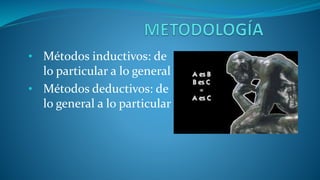 • Métodos inductivos: de
lo particular a lo general
• Métodos deductivos: de
lo general a lo particular
 