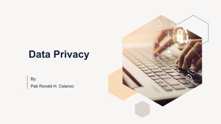 Data Privacy
By:
Pab Ronald H. Calanoc
 