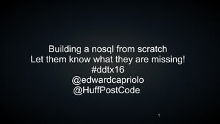 1
Building a nosql from scratch
Let them know what they are missing!
#ddtx16
@edwardcapriolo
@HuffPostCode
 