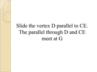 Slide the vertex D parallel to CE.
The parallel through D and CE
meet at G
