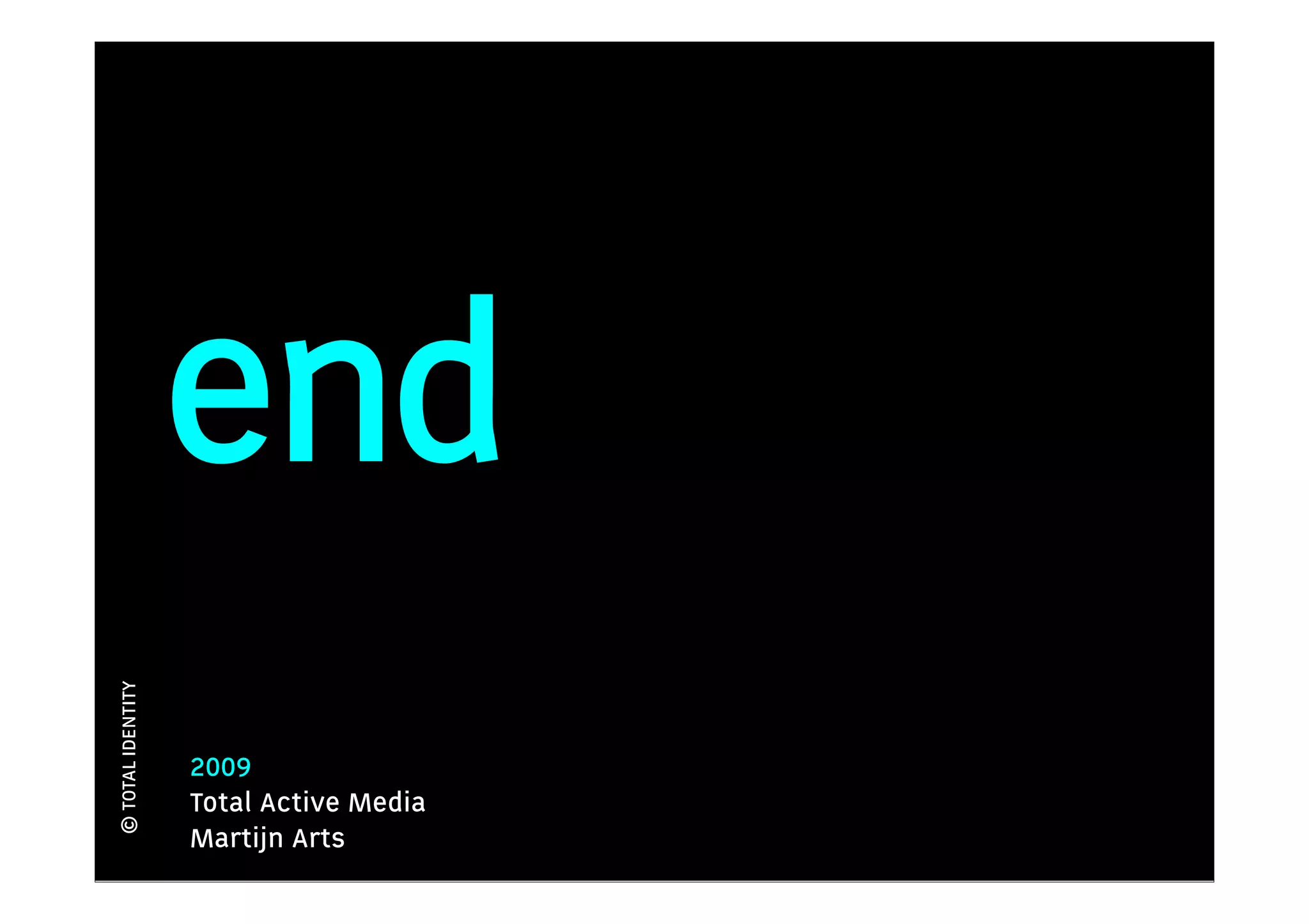end
© TOTAL IDENTITY




                   2009
                   Total Active Media
                   Martijn Arts
 