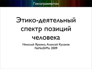 Гексаграмматон



Этико-деятельный
 спектр позиций
    человека
 Николай Яремко, Алексей Кулаков
        NaNoSliMo 2009
 